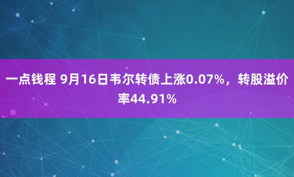 一点钱程 9月16日韦尔转债上涨0.07%，转股溢价率44.91%