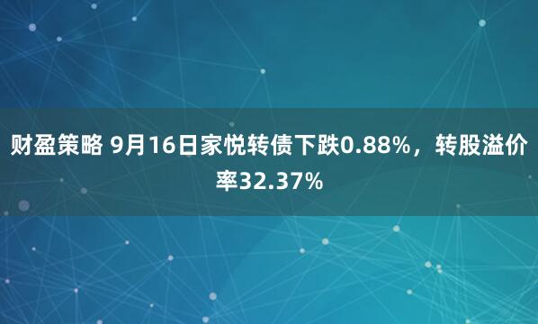财盈策略 9月16日家悦转债下跌0.88%，转股溢价率32.37%