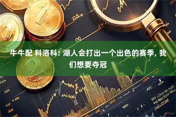 牛牛配 科洛科: 湖人会打出一个出色的赛季, 我们想要夺冠