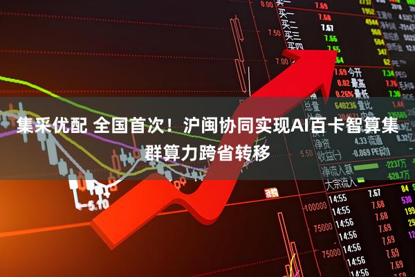 集采优配 全国首次！沪闽协同实现AI百卡智算集群算力跨省转移