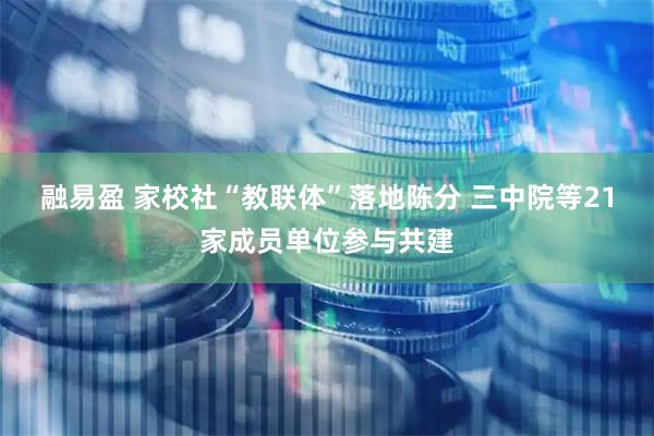 融易盈 家校社“教联体”落地陈分 三中院等21家成员单位参与共建