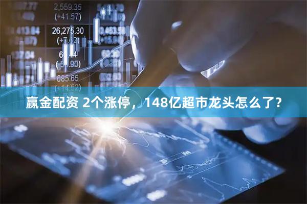 赢金配资 2个涨停，148亿超市龙头怎么了？