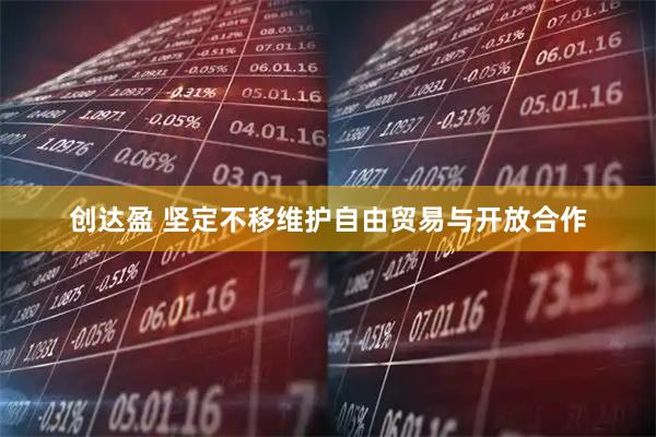 创达盈 坚定不移维护自由贸易与开放合作