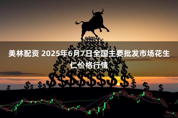 美林配资 2025年6月7日全国主要批发市场花生仁价格行情