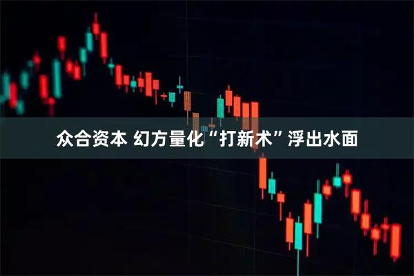 众合资本 幻方量化“打新术”浮出水面