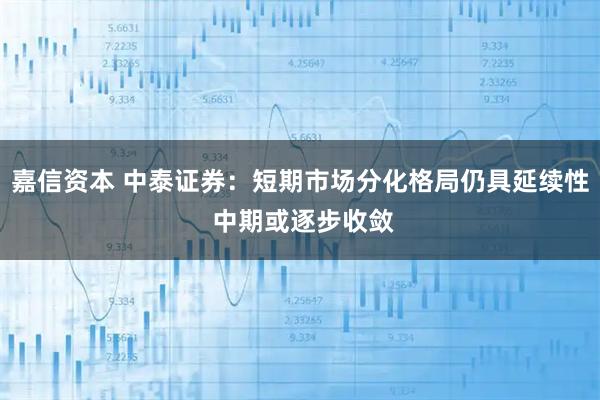 嘉信资本 中泰证券:短期市场分化格局仍具延续性 中期或逐步收敛