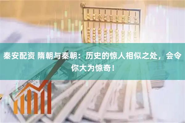 秦安配资 隋朝与秦朝：历史的惊人相似之处，会令你大为惊奇！