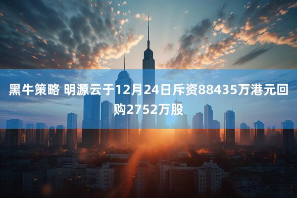 黑牛策略 明源云于12月24日斥资88435万港元回购2752万股