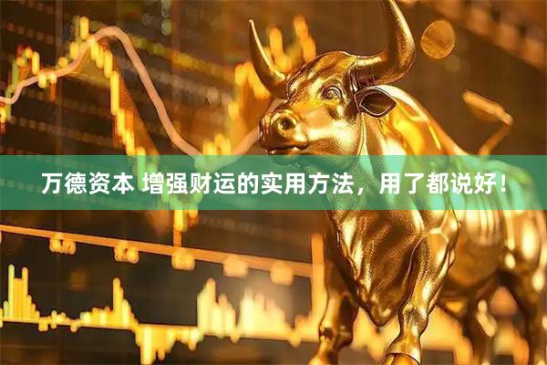 万德资本 增强财运的实用方法，用了都说好！