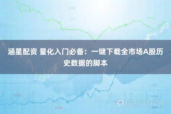 涵星配资 量化入门必备:一键下载全市场A股历史数据的脚本