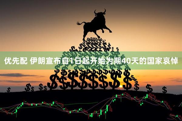 优先配 伊朗宣布自1日起开始为期40天的国家哀悼