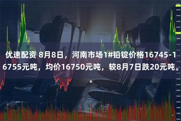 优速配资 8月8日，河南市场1#铅锭价格16745-16755元吨，均价16750元吨，较8月7日跌20元吨。