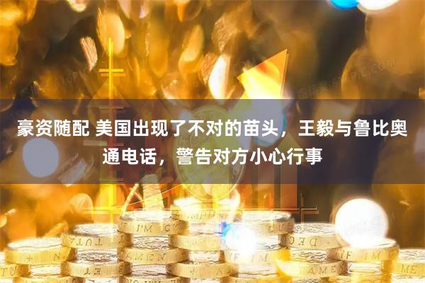 豪资随配 美国出现了不对的苗头，王毅与鲁比奥通电话，警告对方小心行事