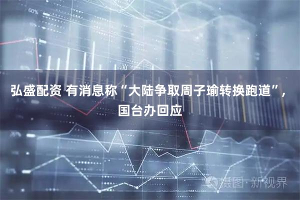弘盛配资 有消息称“大陆争取周子瑜转换跑道”, 国台办回应
